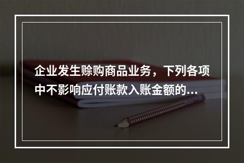 企业发生赊购商品业务，下列各项中不影响应付账款入账金额的是（