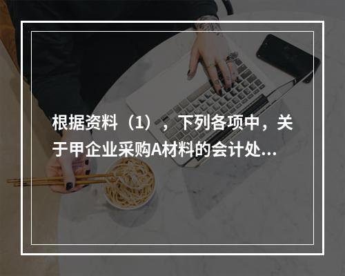 根据资料（1），下列各项中，关于甲企业采购A材料的会计处理结