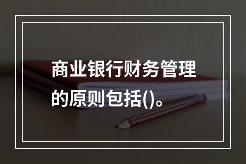 商业银行财务管理的原则包括()。