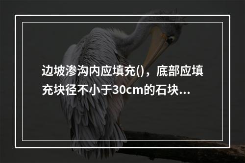 边坡渗沟内应填充()，底部应填充块径不小于30cm的石块。