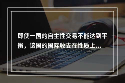 即使一国的自主性交易不能达到平衡，该国的国际收支在性质上也可