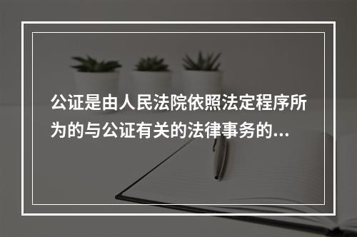 公证是由人民法院依照法定程序所为的与公证有关的法律事务的一种