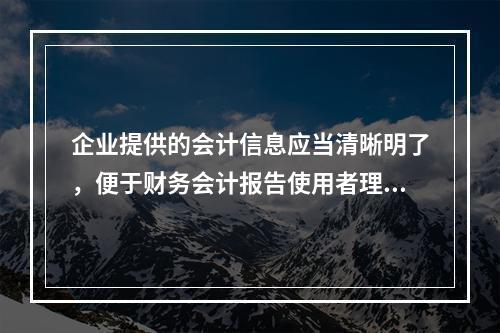 企业提供的会计信息应当清晰明了，便于财务会计报告使用者理解和