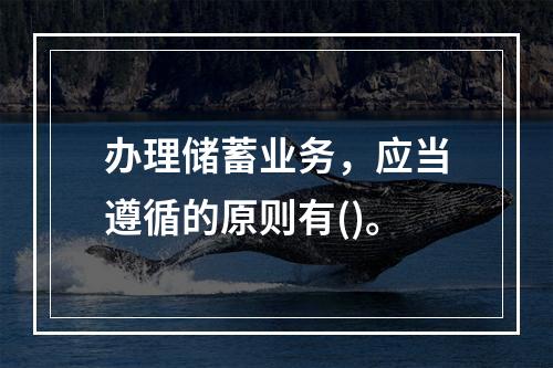 办理储蓄业务，应当遵循的原则有()。