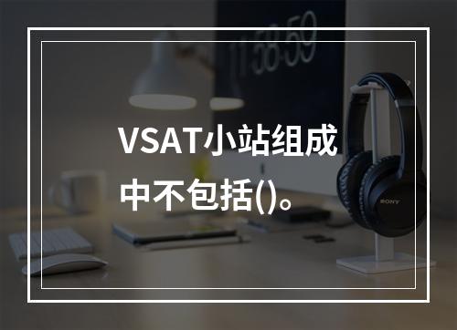 VSAT小站组成中不包括()。