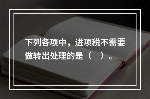 下列各项中，进项税不需要做转出处理的是（　）。