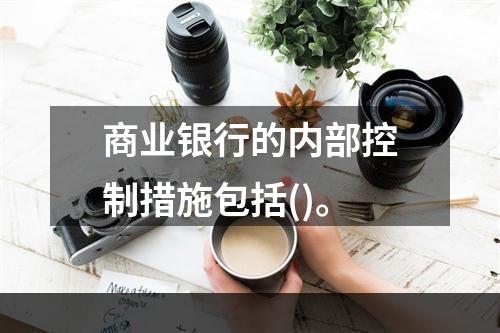 商业银行的内部控制措施包括()。