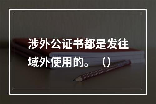 涉外公证书都是发往域外使用的。（）