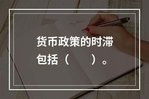 货币政策的时滞包括（　　）。