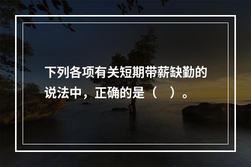 下列各项有关短期带薪缺勤的说法中，正确的是（　）。