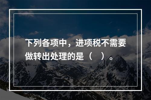 下列各项中，进项税不需要做转出处理的是（　）。