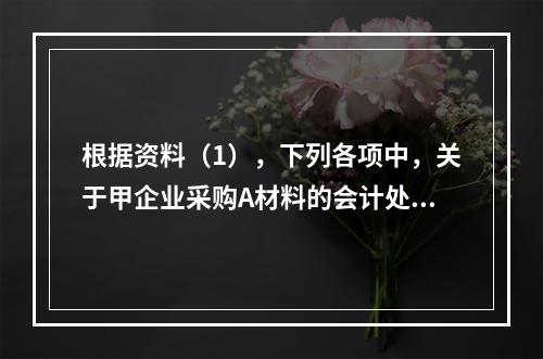 根据资料（1），下列各项中，关于甲企业采购A材料的会计处理结