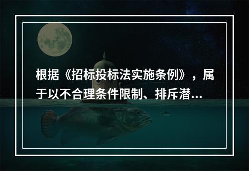 根据《招标投标法实施条例》，属于以不合理条件限制、排斥潜在投