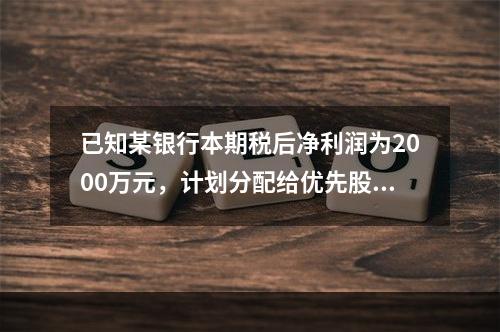 已知某银行本期税后净利润为2000万元，计划分配给优先股股东