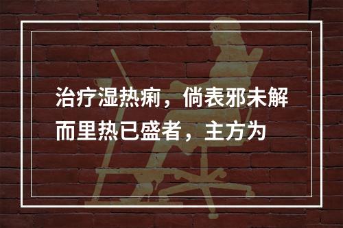 治疗湿热痢，倘表邪未解而里热已盛者，主方为