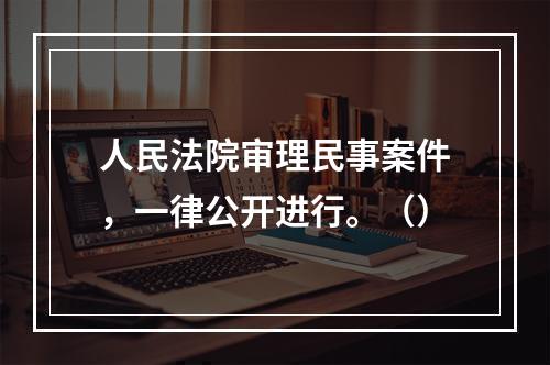 人民法院审理民事案件，一律公开进行。（）