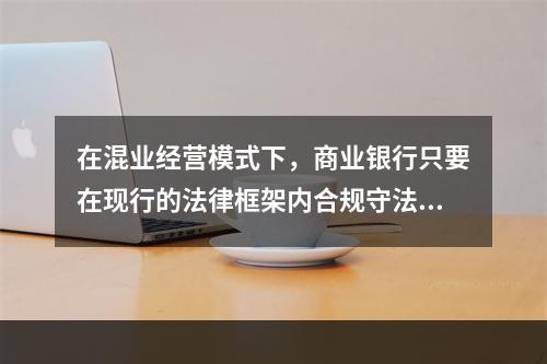 在混业经营模式下，商业银行只要在现行的法律框架内合规守法经营