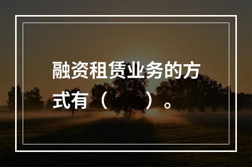 融资租赁业务的方式有（　　）。