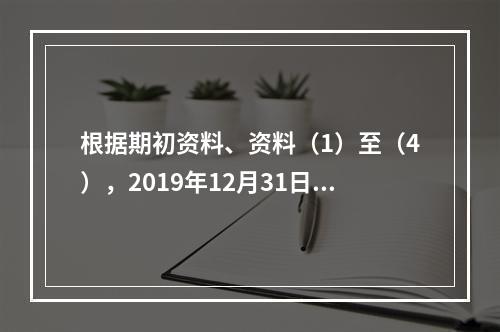 根据期初资料、资料（1）至（4），2019年12月31日甲企