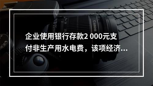 企业使用银行存款2 000元支付非生产用水电费，该项经济业务