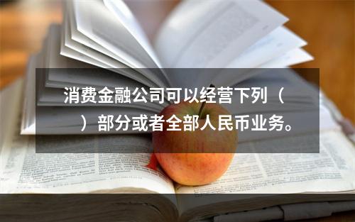 消费金融公司可以经营下列（　　）部分或者全部人民币业务。