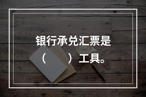 银行承兑汇票是（　　）工具。