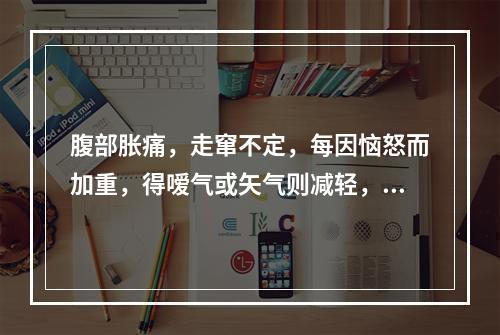 腹部胀痛，走窜不定，每因恼怒而加重，得嗳气或矢气则减轻，苔薄