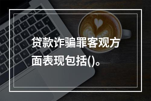 贷款诈骗罪客观方面表现包括()。