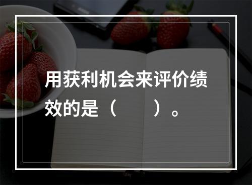 用获利机会来评价绩效的是（　　）。