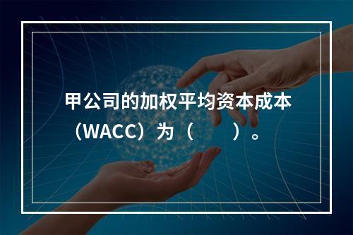 甲公司的加权平均资本成本（WACC）为（　　）。