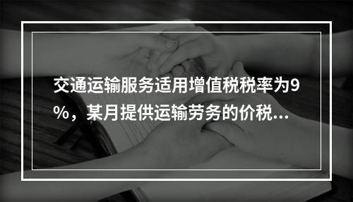 交通运输服务适用增值税税率为9%，某月提供运输劳务的价税款合