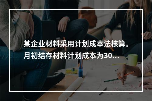 某企业材料采用计划成本法核算。月初结存材料计划成本为30万元