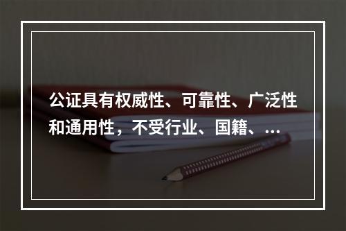 公证具有权威性、可靠性、广泛性和通用性，不受行业、国籍、职业