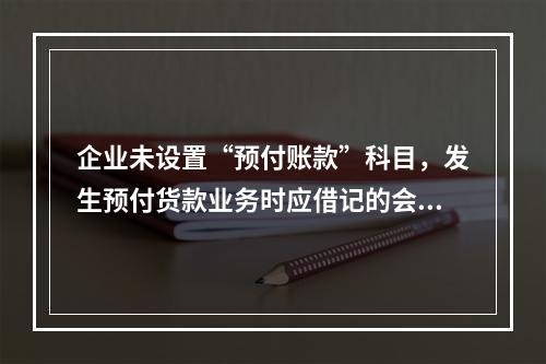 企业未设置“预付账款”科目，发生预付货款业务时应借记的会计科