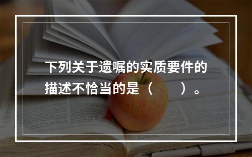 下列关于遗嘱的实质要件的描述不恰当的是（　　）。