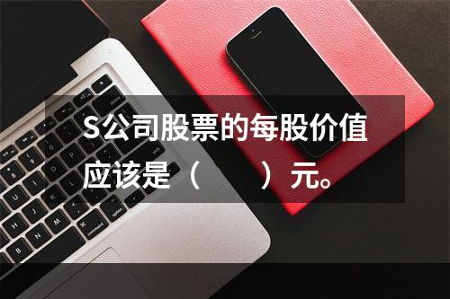 S公司股票的每股价值应该是（　　）元。