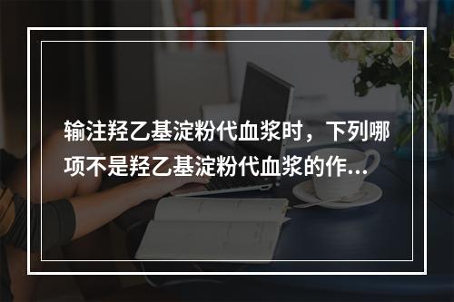 输注羟乙基淀粉代血浆时，下列哪项不是羟乙基淀粉代血浆的作用?