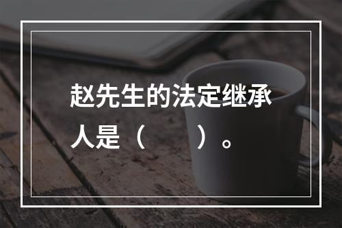 赵先生的法定继承人是（　　）。