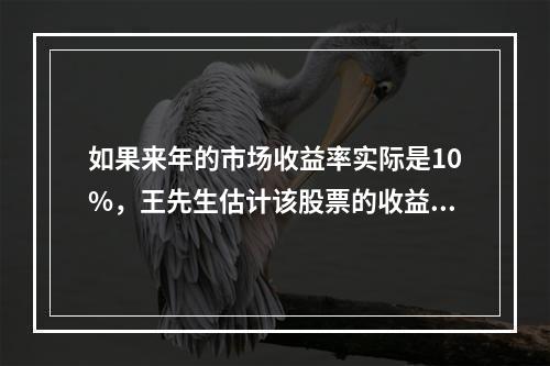 如果来年的市场收益率实际是10%，王先生估计该股票的收益率为