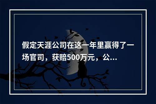 假定天涯公司在这一年里赢得了一场官司，获赔500万元，公司在