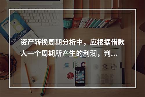 资产转换周期分析中，应根据借款人一个周期所产生的利润，判断其