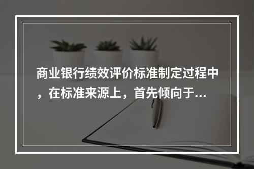 商业银行绩效评价标准制定过程中，在标准来源上，首先倾向于选择