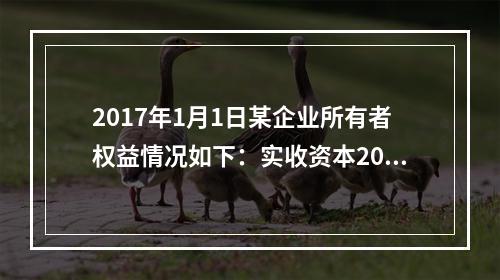 2017年1月1日某企业所有者权益情况如下：实收资本200万