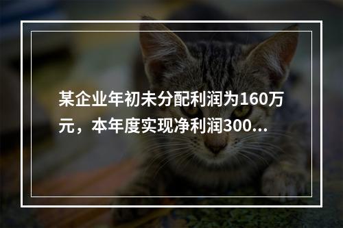 某企业年初未分配利润为160万元，本年度实现净利润300万元