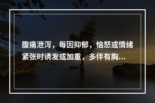 腹痛泄泻，每因抑郁，恼怒或情绪紧张时诱发或加重，多伴有胸胁胀