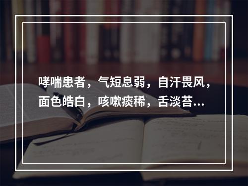 哮喘患者，气短息弱，自汗畏风，面色皓白，咳嗽痰稀，舌淡苔白，