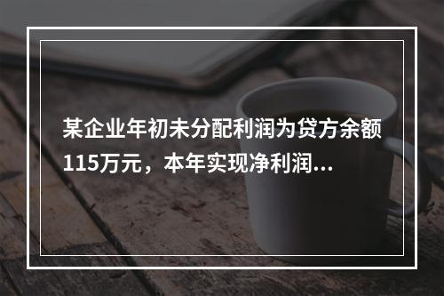 某企业年初未分配利润为贷方余额115万元，本年实现净利润45