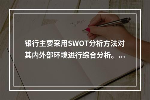 银行主要采用SWOT分析方法对其内外部环境进行综合分析。其中