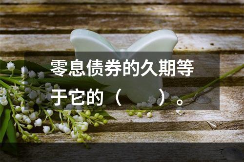 零息债券的久期等于它的（　　）。