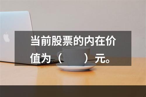 当前股票的内在价值为（　　）元。